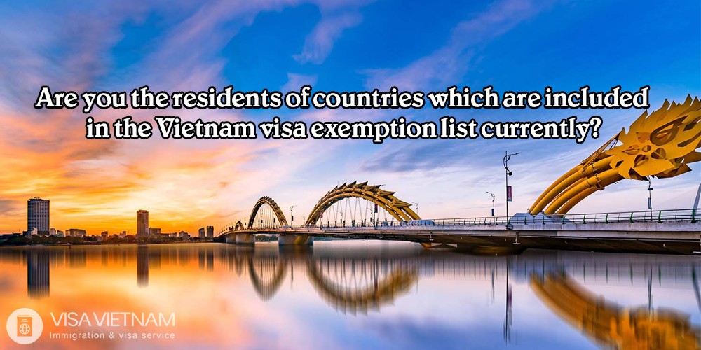 Are you the residents of countries which are included in the Vietnam visa exemption list currently?