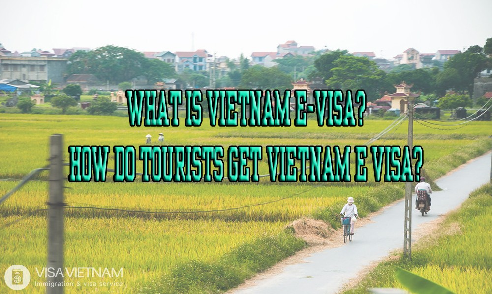 What is Vietnam E-visa? How do tourists get Vietnam e visa?