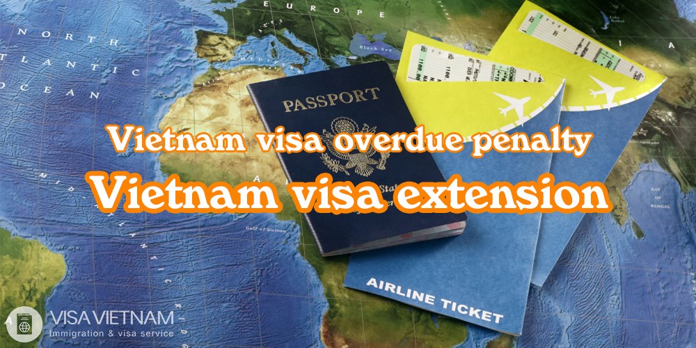 Vietnam visa overdue penalty - Vietnam visa extension