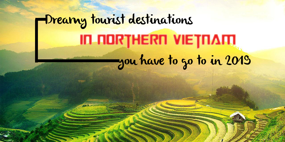 Dreamy tourist destinations in northern Vietnam you have to go to in 2019